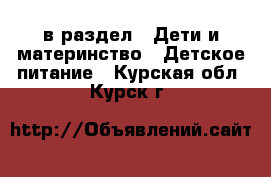  в раздел : Дети и материнство » Детское питание . Курская обл.,Курск г.